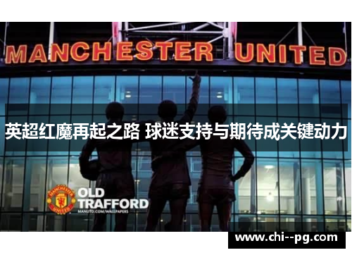 英超红魔再起之路 球迷支持与期待成关键动力