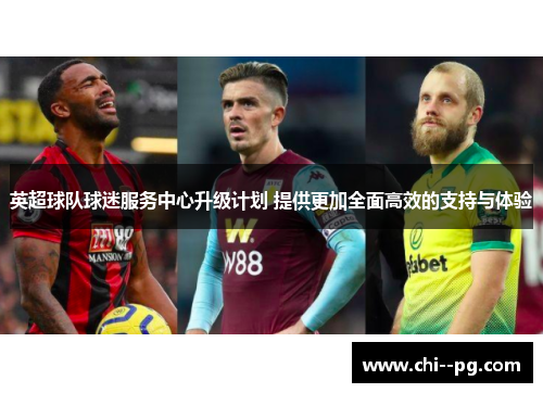 英超球队球迷服务中心升级计划 提供更加全面高效的支持与体验
