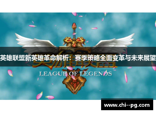 英雄联盟新英雄革命解析：赛季策略全面变革与未来展望