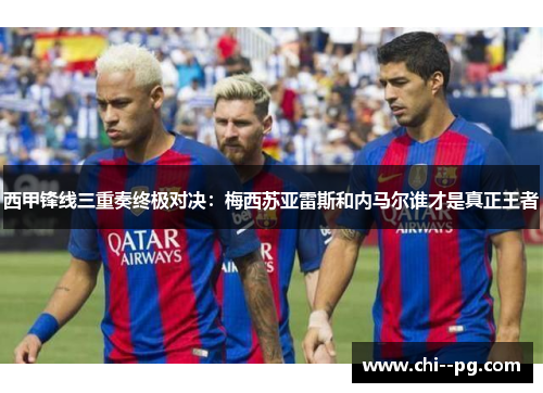 西甲锋线三重奏终极对决：梅西苏亚雷斯和内马尔谁才是真正王者