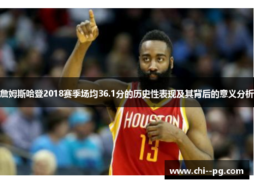 詹姆斯哈登2018赛季场均36.1分的历史性表现及其背后的意义分析