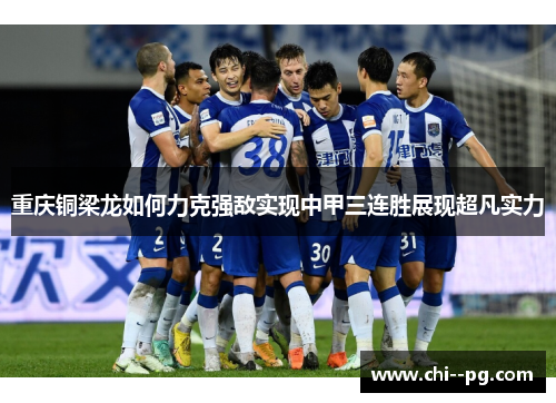 重庆铜梁龙如何力克强敌实现中甲三连胜展现超凡实力