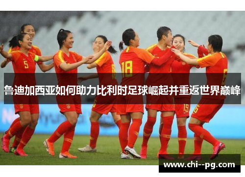 鲁迪加西亚如何助力比利时足球崛起并重返世界巅峰