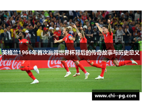 英格兰1966年首次赢得世界杯背后的传奇故事与历史意义