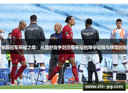 英超冠军荣耀之路：从激烈竞争到顶级荣耀的艰辛征程与辉煌时刻