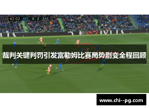 裁判关键判罚引发富勒姆比赛局势剧变全程回顾