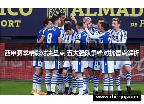 西甲赛季精彩对决盘点 五大强队争锋对抗看点解析