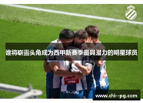 谁将崭露头角成为西甲新赛季最具潜力的明星球员