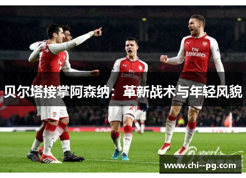 贝尔塔接掌阿森纳：革新战术与年轻风貌