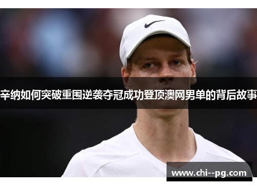 辛纳如何突破重围逆袭夺冠成功登顶澳网男单的背后故事