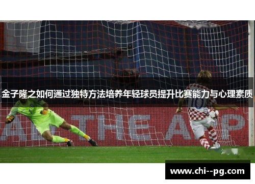 金子隆之如何通过独特方法培养年轻球员提升比赛能力与心理素质