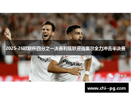 2025-26欧联杯四分之一决赛利兹联迎战里尔全力冲击半决赛