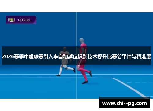 2026赛季中超联赛引入半自动越位识别技术提升比赛公平性与精准度