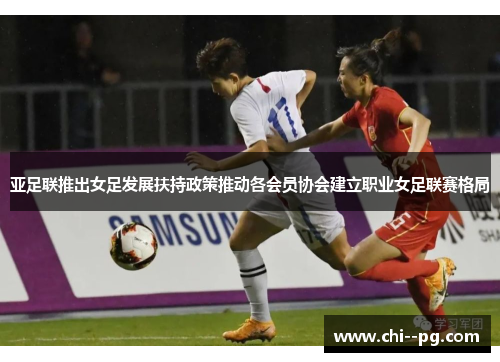 亚足联推出女足发展扶持政策推动各会员协会建立职业女足联赛格局