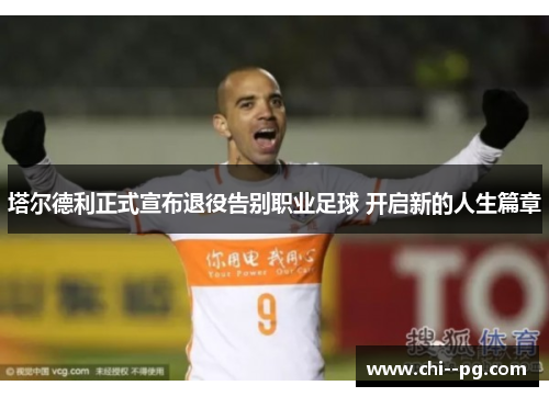 塔尔德利正式宣布退役告别职业足球 开启新的人生篇章