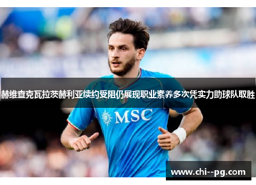 赫维查克瓦拉茨赫利亚续约受阻仍展现职业素养多次凭实力助球队取胜