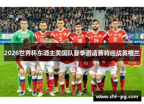 2026世界杯东道主美国队夏季邀请赛将迎战英格兰
