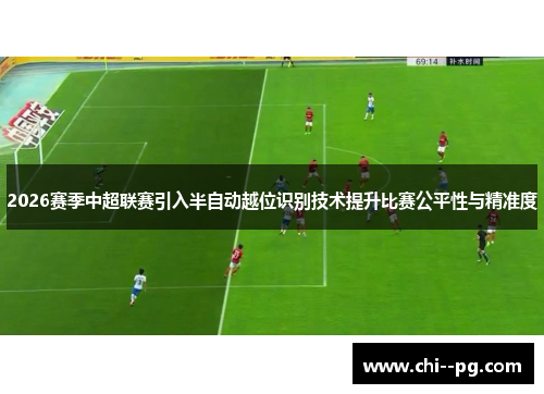 2026赛季中超联赛引入半自动越位识别技术提升比赛公平性与精准度