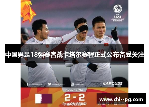 中国男足18强赛客战卡塔尔赛程正式公布备受关注