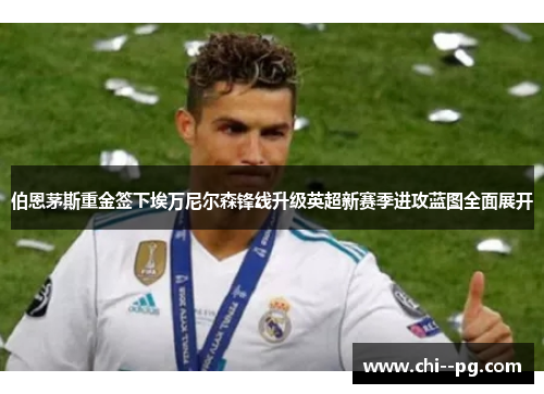 伯恩茅斯重金签下埃万尼尔森锋线升级英超新赛季进攻蓝图全面展开