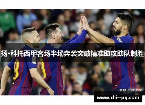 扬·科托西甲客场半场奔袭突破精准助攻助队制胜
