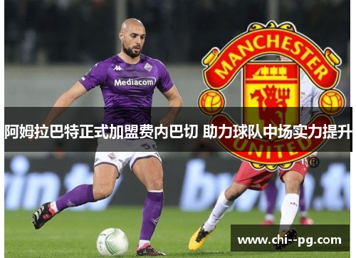 阿姆拉巴特正式加盟费内巴切 助力球队中场实力提升