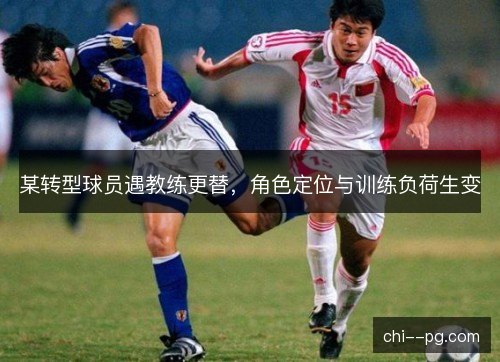 某转型球员遇教练更替，角色定位与训练负荷生变