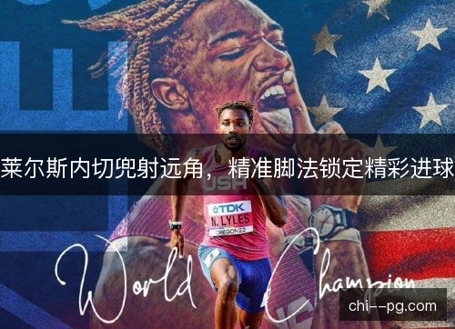 莱尔斯内切兜射远角，精准脚法锁定精彩进球