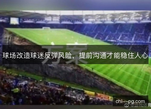 球场改造球迷反弹风险，提前沟通才能稳住人心